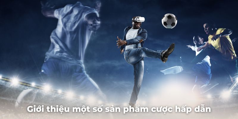 Giới thiệu một số sản phẩm cược hấp dẫn tại cổng game