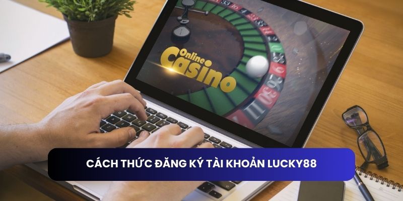 Cách thức đăng ký tài khoản Lucky88