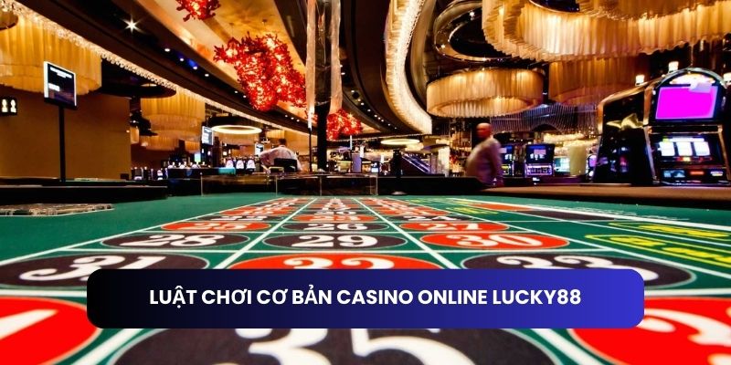 Luật chơi cơ bản Casino online Lucky88